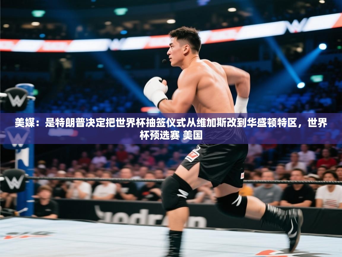 美媒:是特朗普决定把世界杯抽签仪式从维加斯改到华盛顿特区,世界杯预选赛 美国 第1张