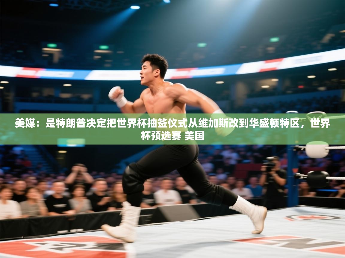 美媒:是特朗普决定把世界杯抽签仪式从维加斯改到华盛顿特区,世界杯预选赛 美国 第2张