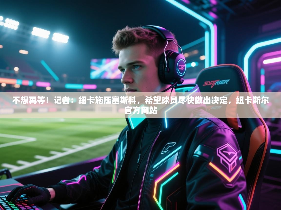 不想再等！记者：纽卡施压塞斯科，希望球员尽快做出决定，纽卡斯尔官方网站  第2张