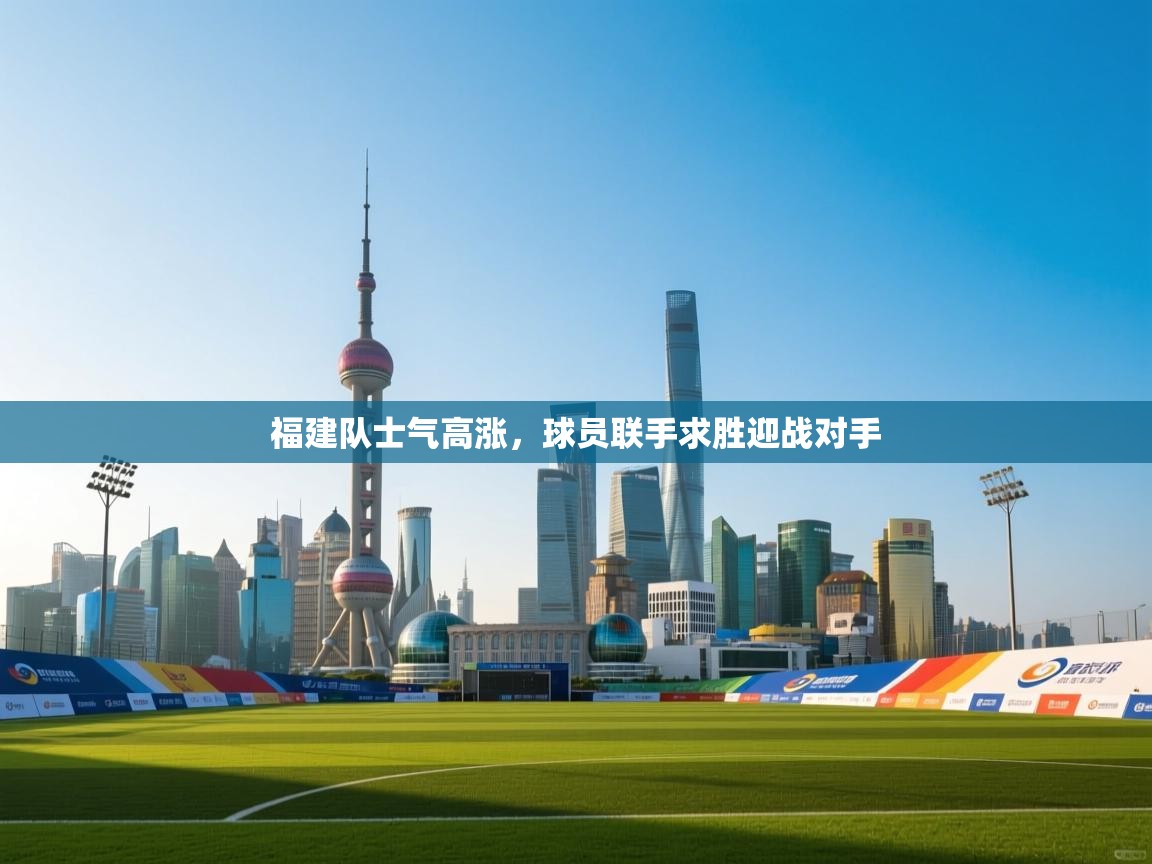 福建队士气高涨,球员联手求胜迎战对手 第1张
