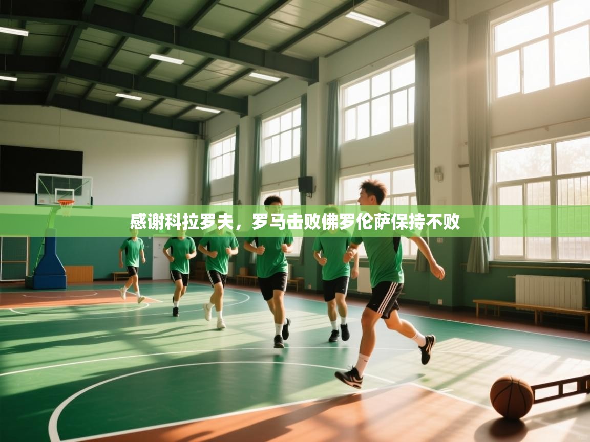 感谢科拉罗夫，罗马击败佛罗伦萨保持不败  第1张