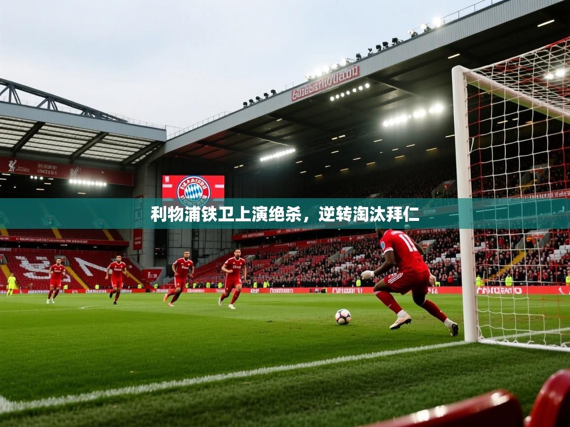 利物浦铁卫上演绝杀，逆转淘汰拜仁  第1张