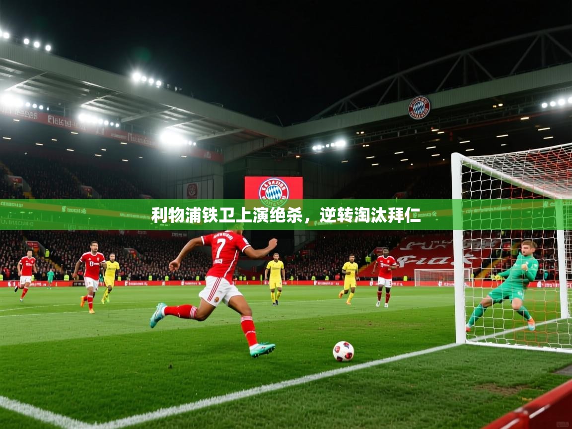 利物浦铁卫上演绝杀，逆转淘汰拜仁  第2张
