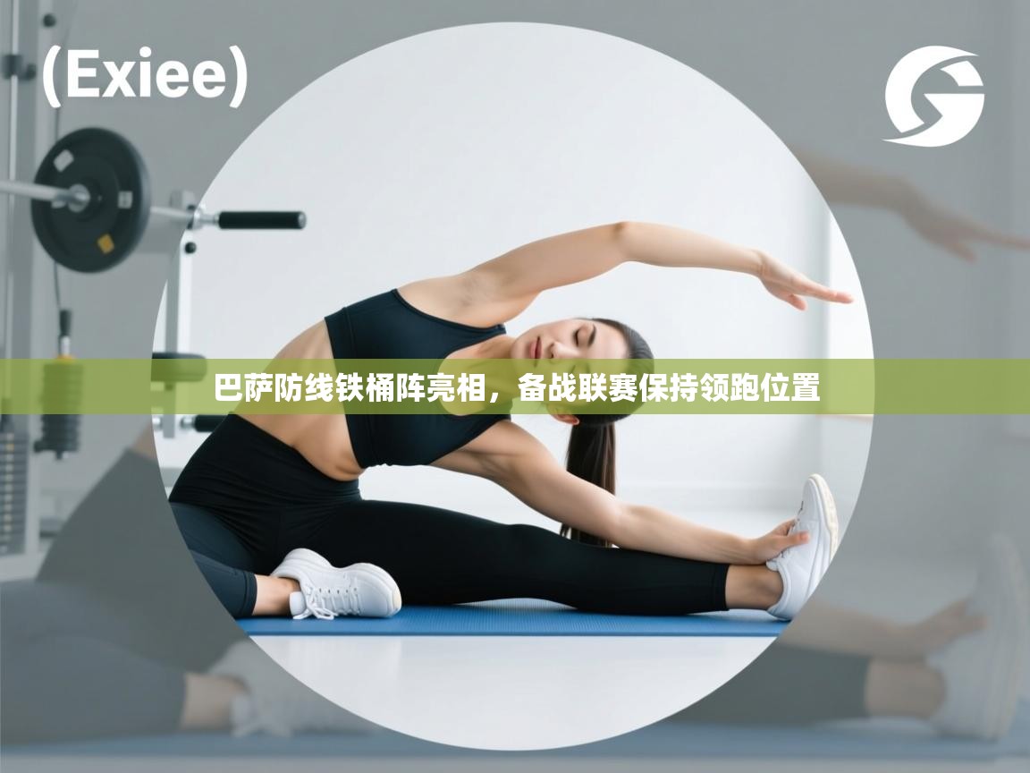 巴萨防线铁桶阵亮相，备战联赛保持领跑位置  第2张