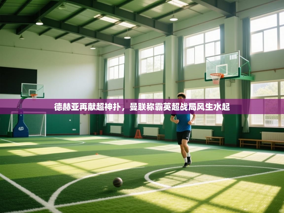 德赫亚再献超神扑，曼联称霸英超战局风生水起  第2张