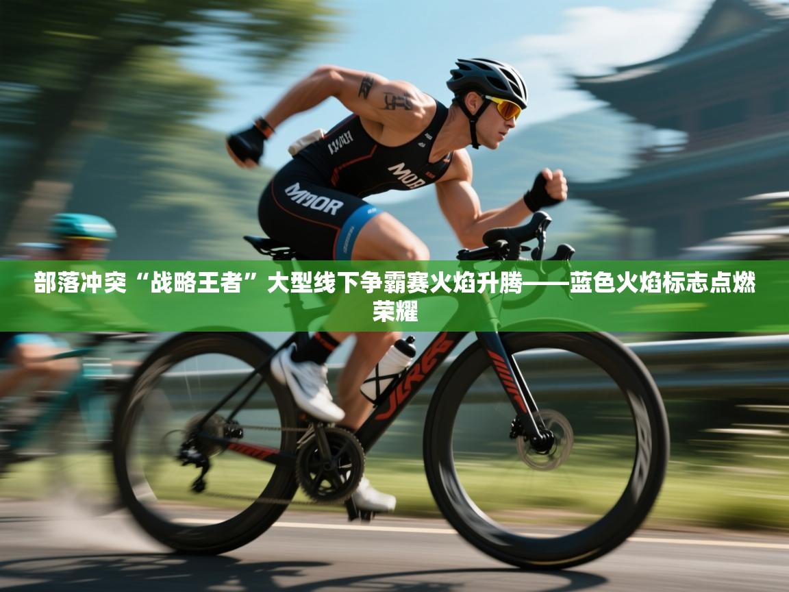 部落冲突“战略王者”大型线下争霸赛火焰升腾——蓝色火焰标志点燃荣耀 第2张